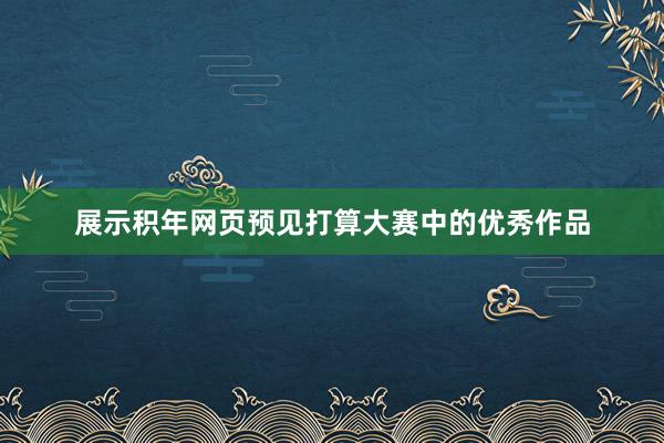 展示积年网页预见打算大赛中的优秀作品